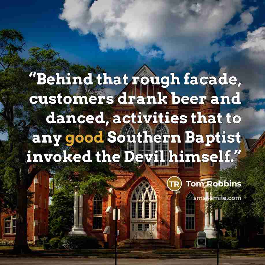 “Behind that rough facade, customers drank beer and danced, activities that to any good Southern Baptist invoked the Devil himself.” quote by Tom Robbins