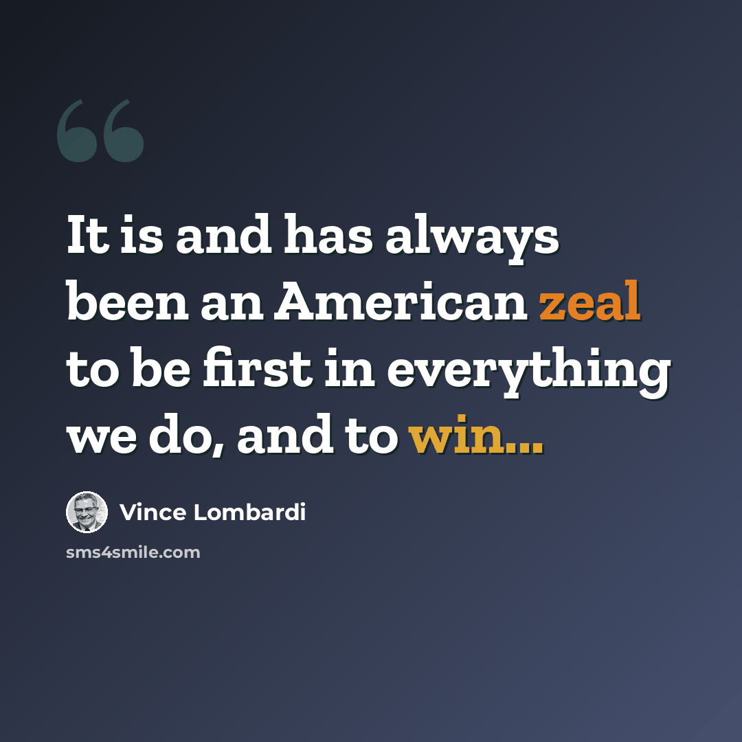 “It is and has always been an American zeal to be first in everything we do, and to win...” quote by Vince Lombardi