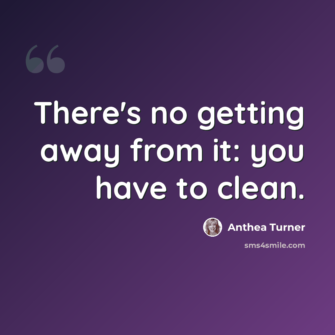 “There's no getting away from it: you have to clean.” quote by Anthea Turner