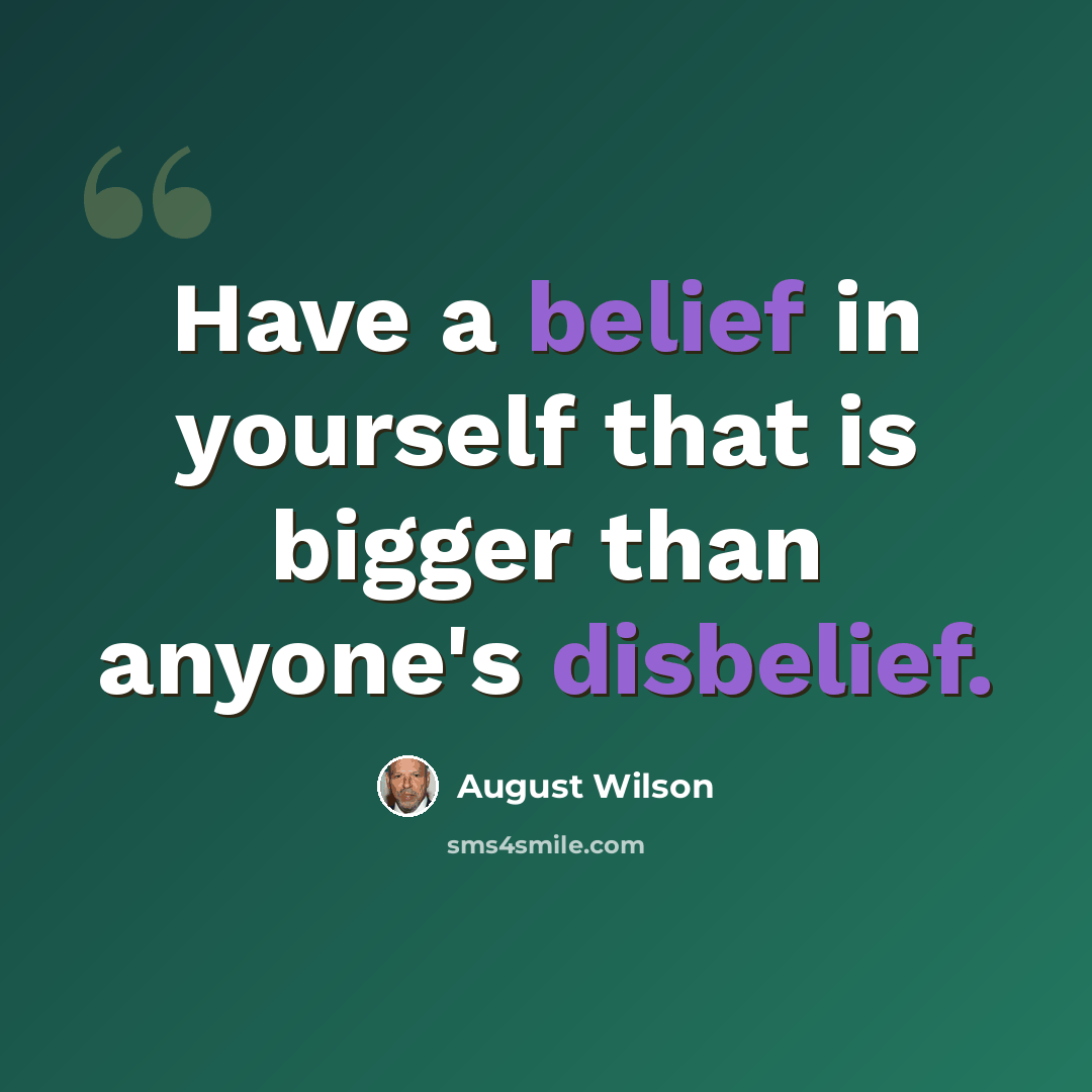 “Have a belief in yourself that is bigger than anyone's disbelief.” quote by August Wilson