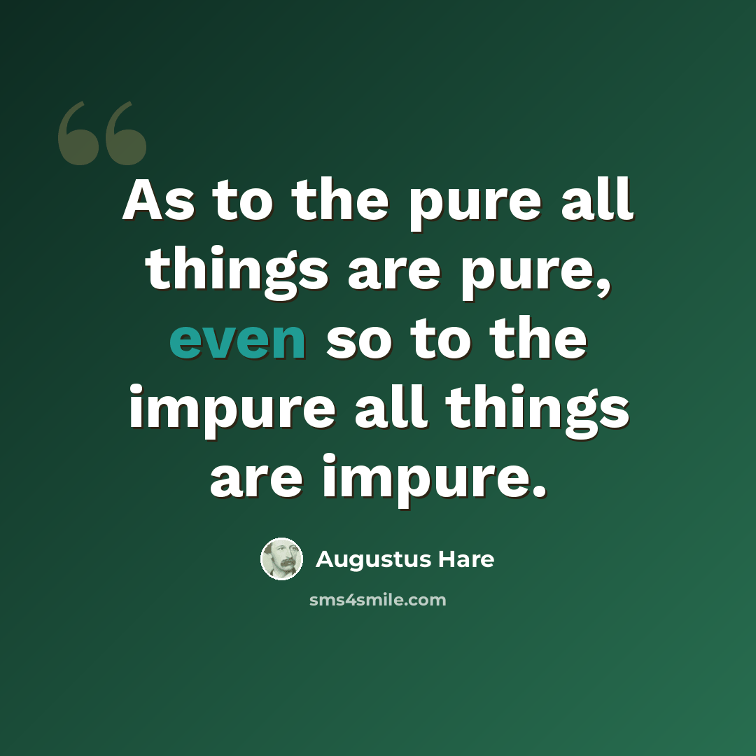 “As to the pure all things are pure, even so to the impure all things are impure.” quote by Augustus Hare