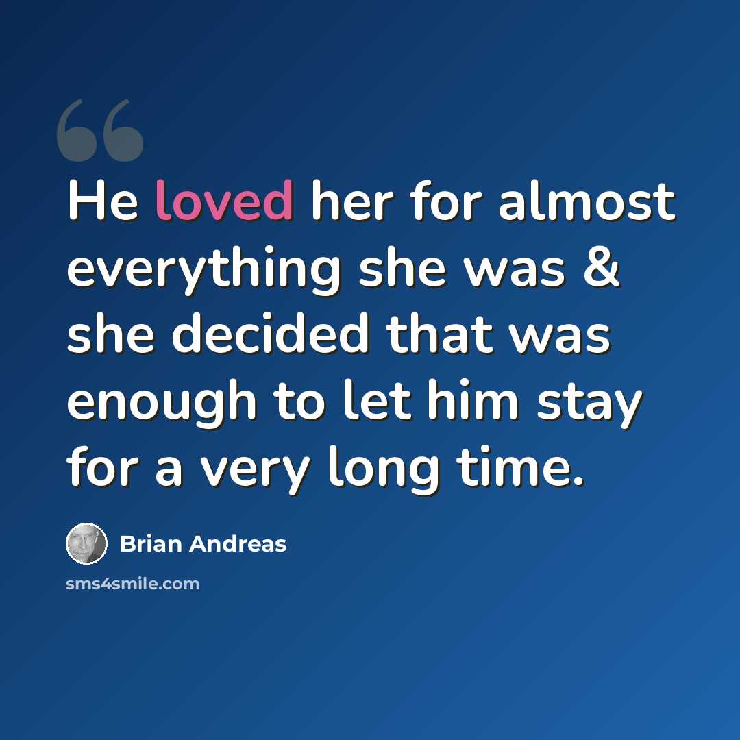 “He loved her for almost everything she was & she decided that was enough to let him stay for a very long time.” quote by Brian Andreas