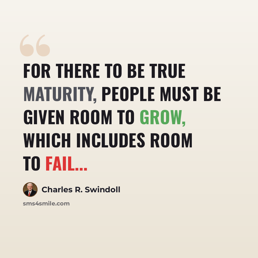 “For there to be true maturity, people must be given room to grow, which includes room to fail...” quote by Charles R. Swindoll