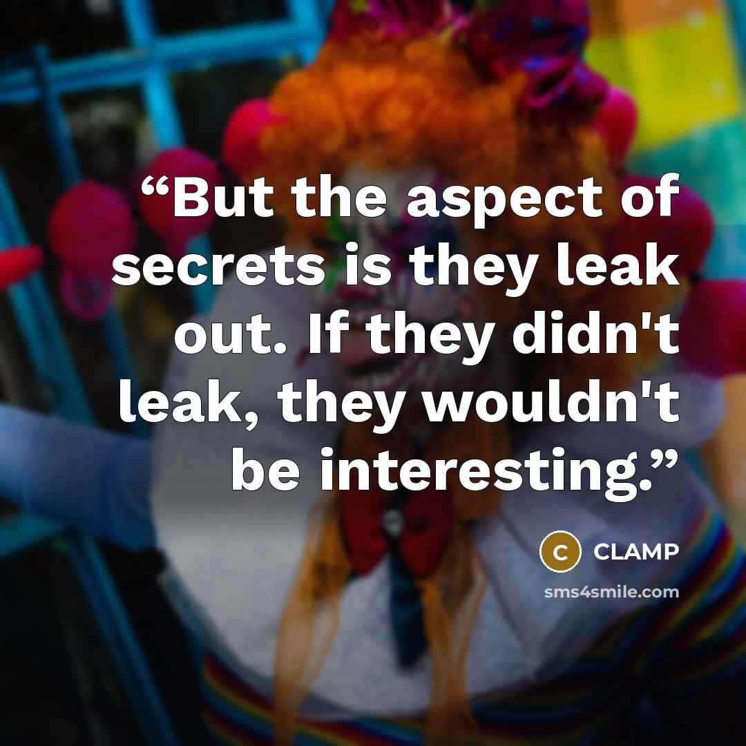 “But the aspect of secrets is they leak out. If they didn't leak, they wouldn't be interesting.” quote by Clamp