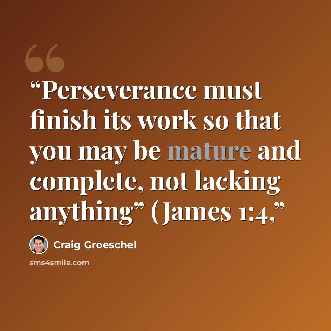 “Perseverance must finish its work so that you may be mature and complete, not lacking anything” (James 1:4,” quote by Craig Groeschel