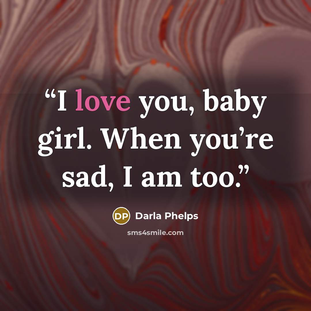 “I love you, baby girl. When you’re sad, I am too.” quote by Darla Phelps