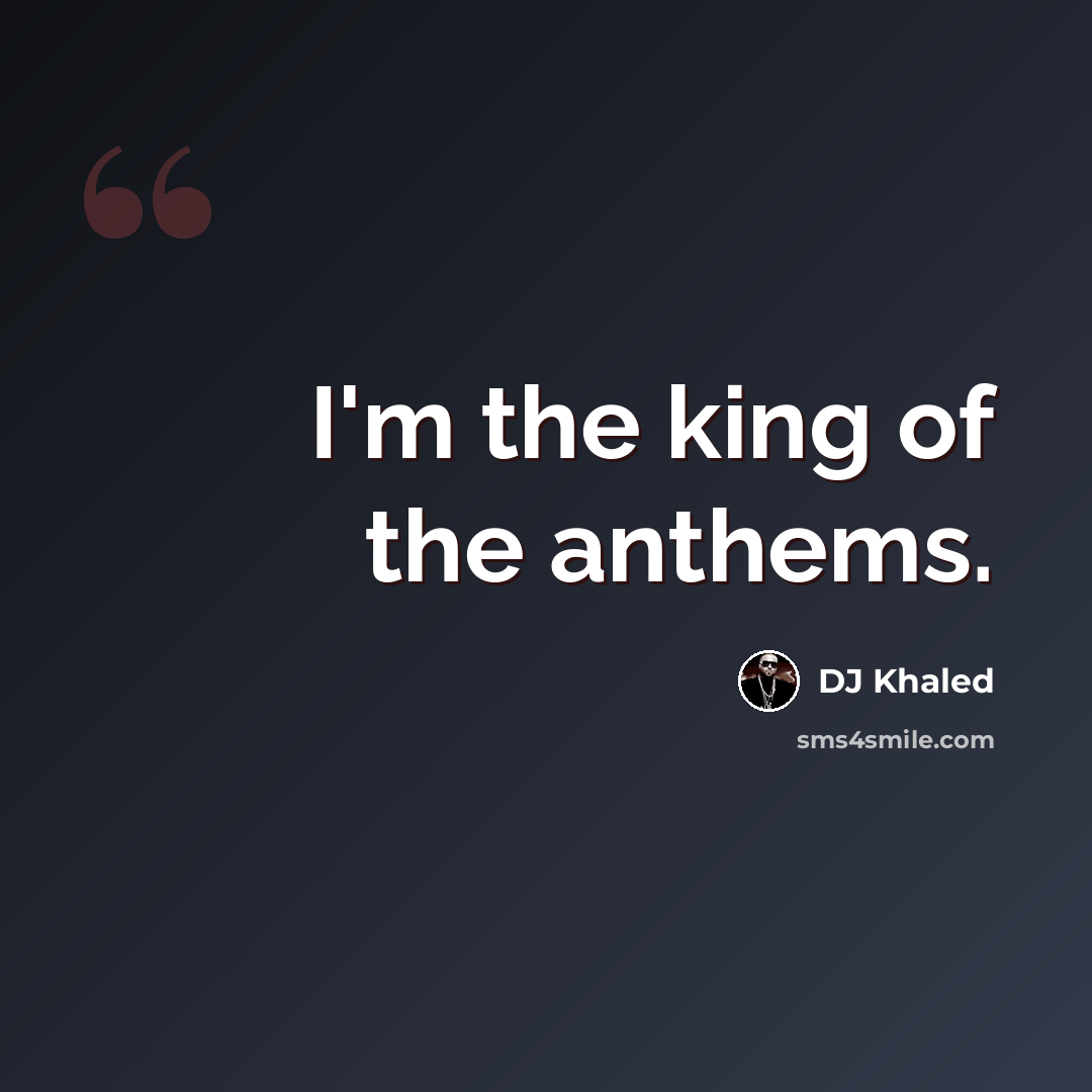 “I'm the king of the anthems.” quote by DJ Khaled