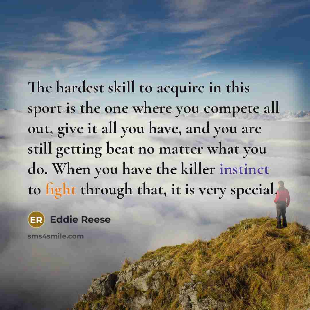 “The hardest skill to acquire in this sport is the one where you compete all out, give it all you have, and you are still getting beat no matter what you do. When you have the killer instinct to fight through that, it is very special.” quote by Eddie Reese