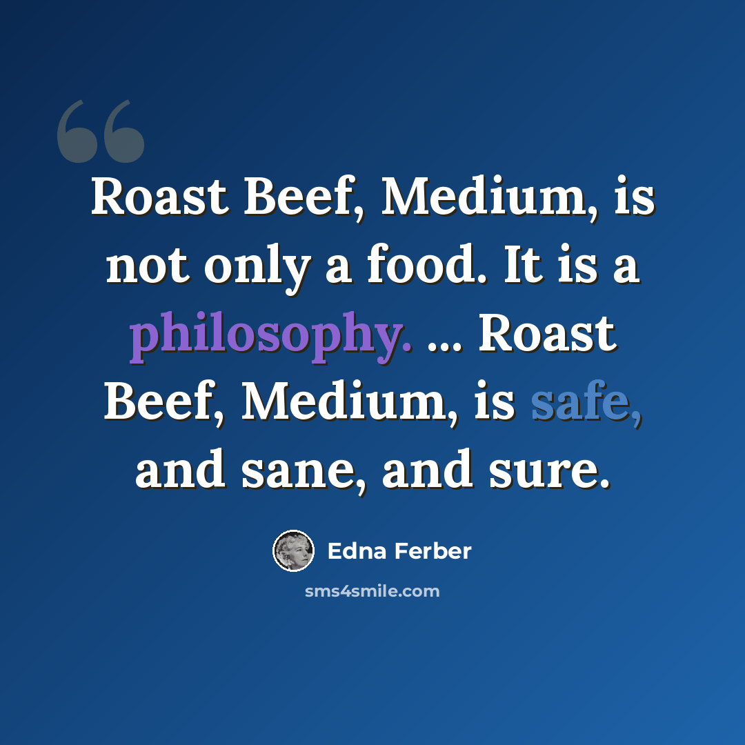 “Roast Beef, Medium, is not only a food. It is a philosophy. ... Roast Beef, Medium, is safe, and sane, and sure.” quote by Edna Ferber