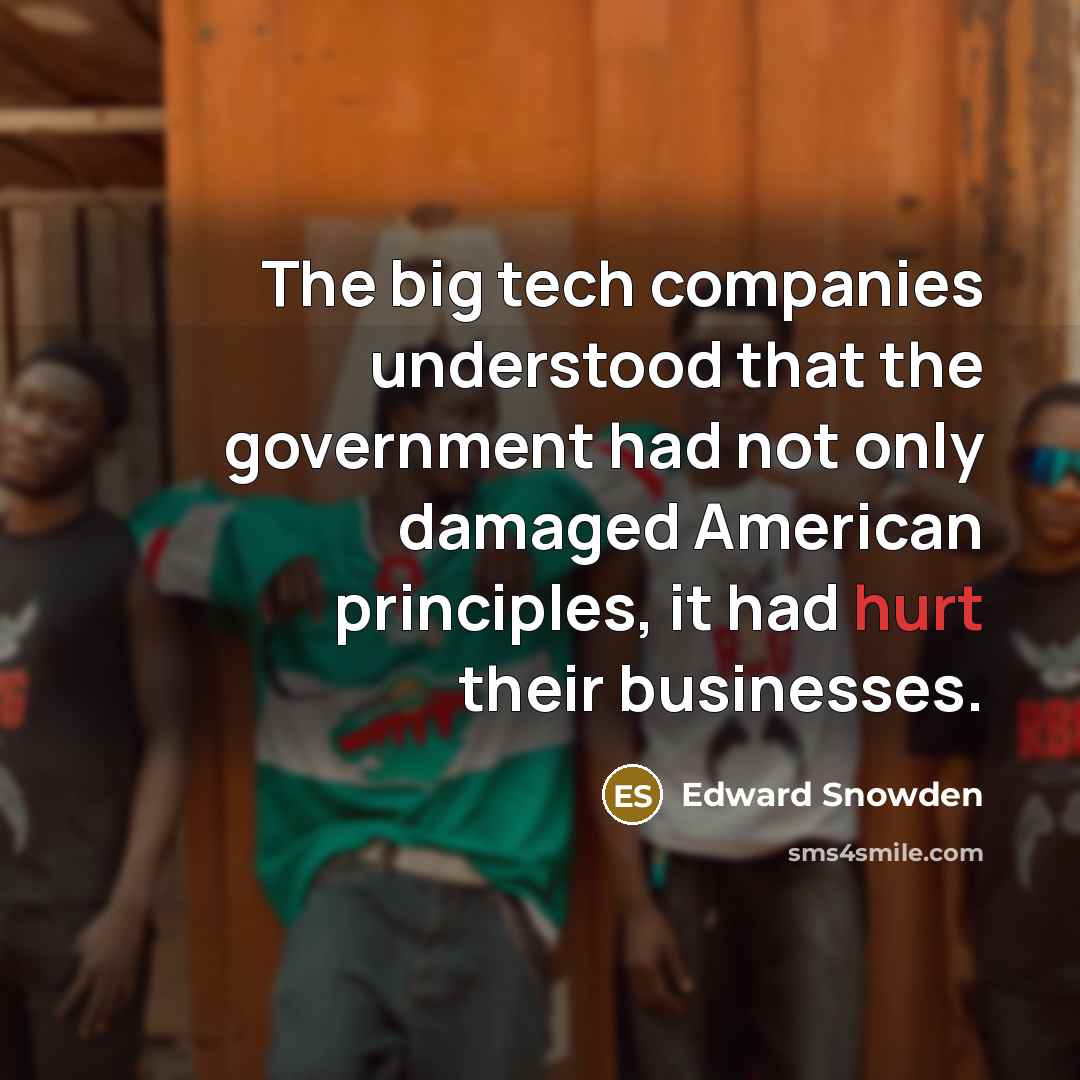 “The big tech companies understood that the government had not only damaged American principles, it had hurt their businesses.” quote by Edward Snowden