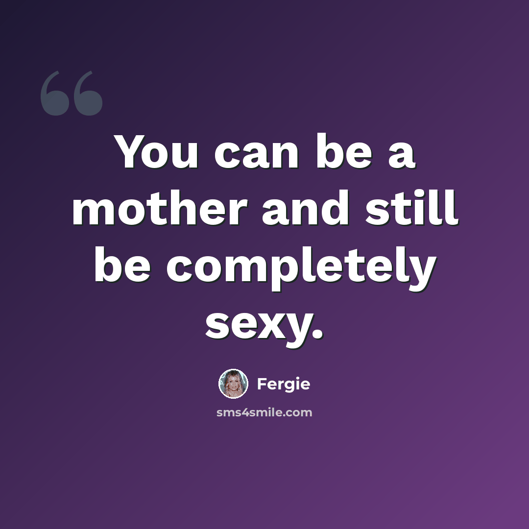 “You can be a mother and still be completely sexy.” quote by Fergie