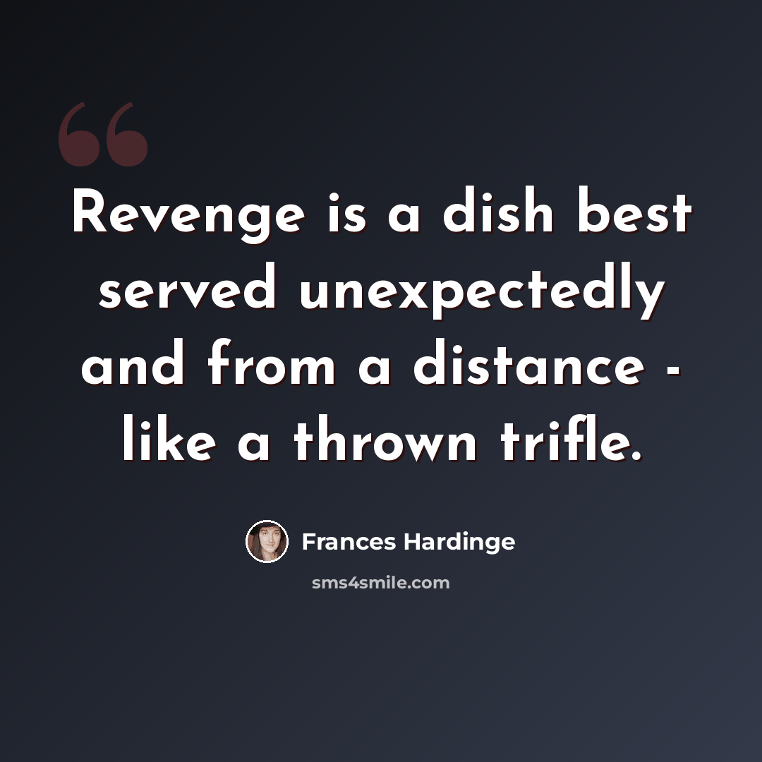 “Revenge is a dish best served unexpectedly and from a distance - like a thrown trifle.” quote by Frances Hardinge