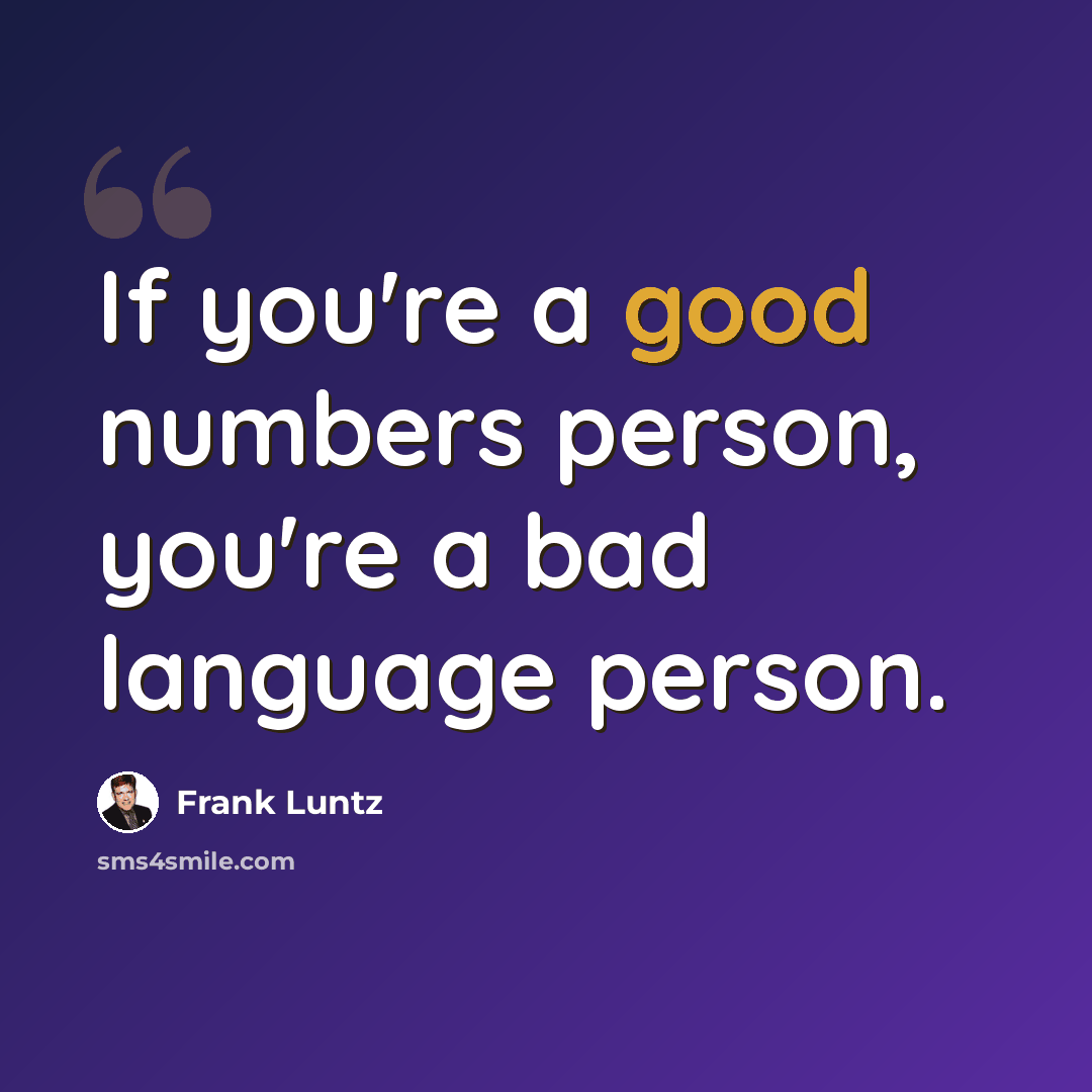 “If you're a good numbers person, you're a bad language person.” quote by Frank Luntz