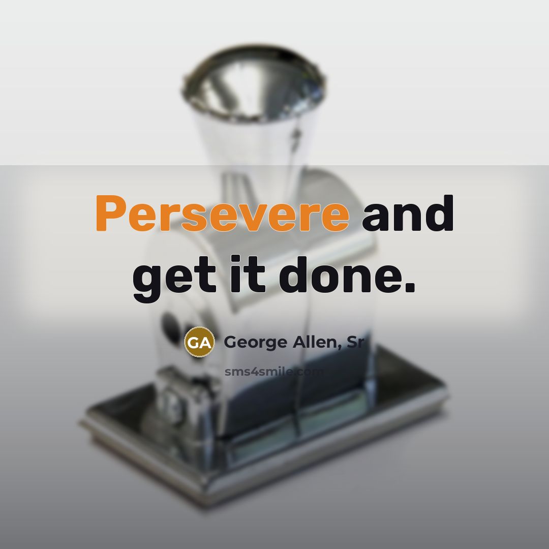 “Persevere and get it done.” quote by George Allen, Sr