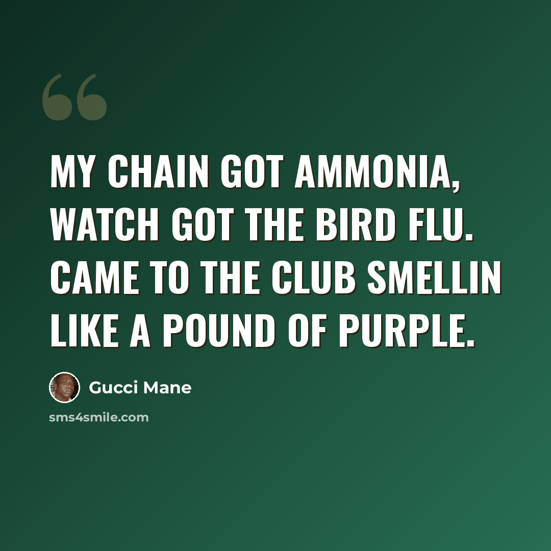 “My chain got ammonia, watch got the bird flu. Came to the club smellin like a pound of purple.” quote by Gucci Mane