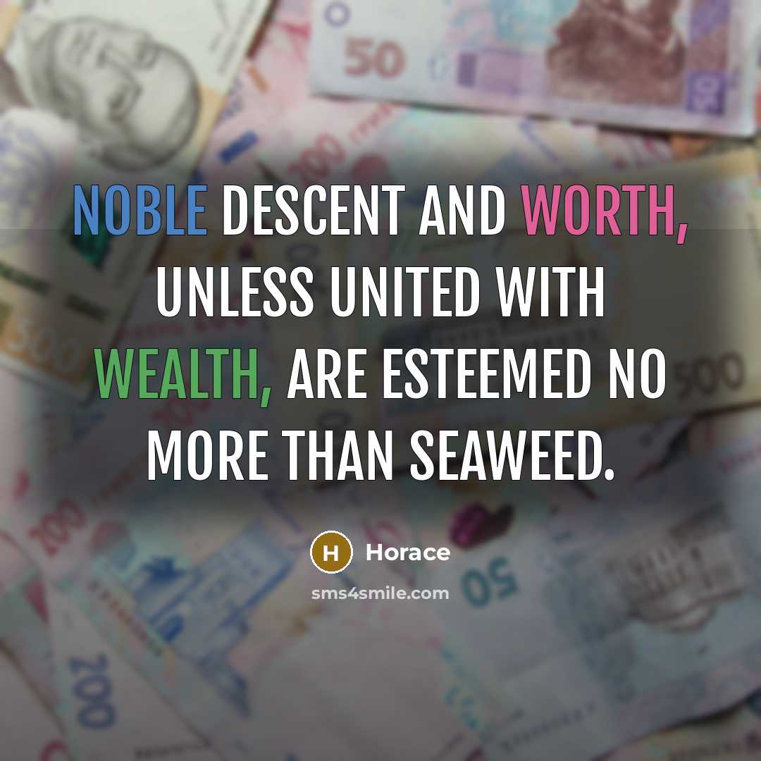 “Noble descent and worth, unless united with wealth, are esteemed no more than seaweed.” quote by Horace