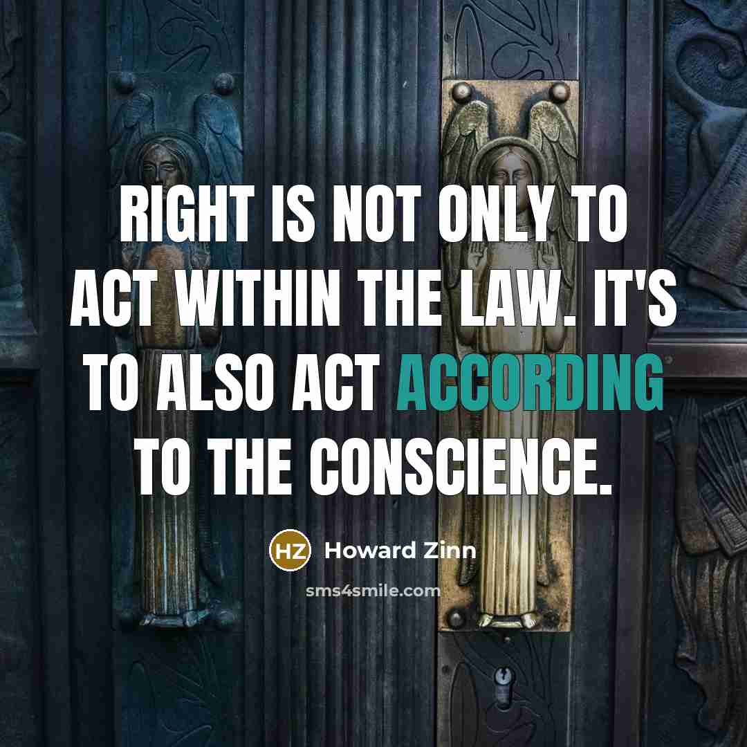 “Right is not only to act within the law. It's to also act according to the conscience.” quote by Howard Zinn