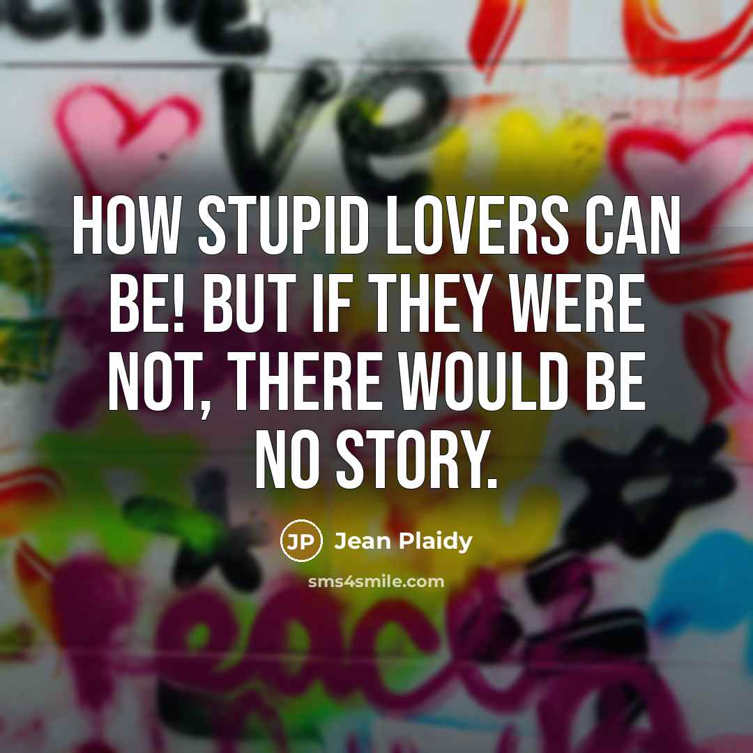 “How stupid lovers can be! But if they were not, there would be no story.” quote by Jean Plaidy