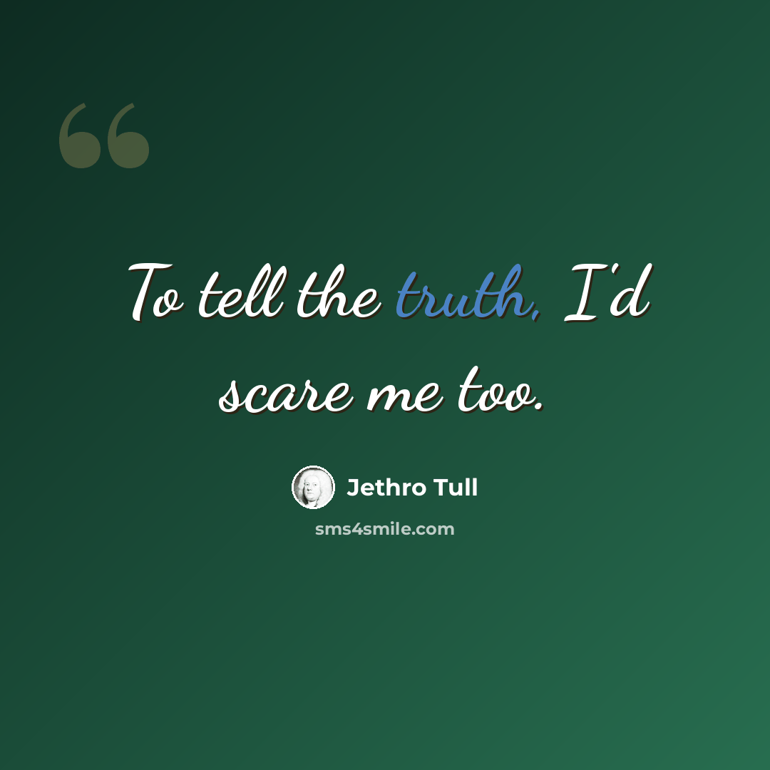 “To tell the truth, I'd scare me too.” quote by Jethro Tull