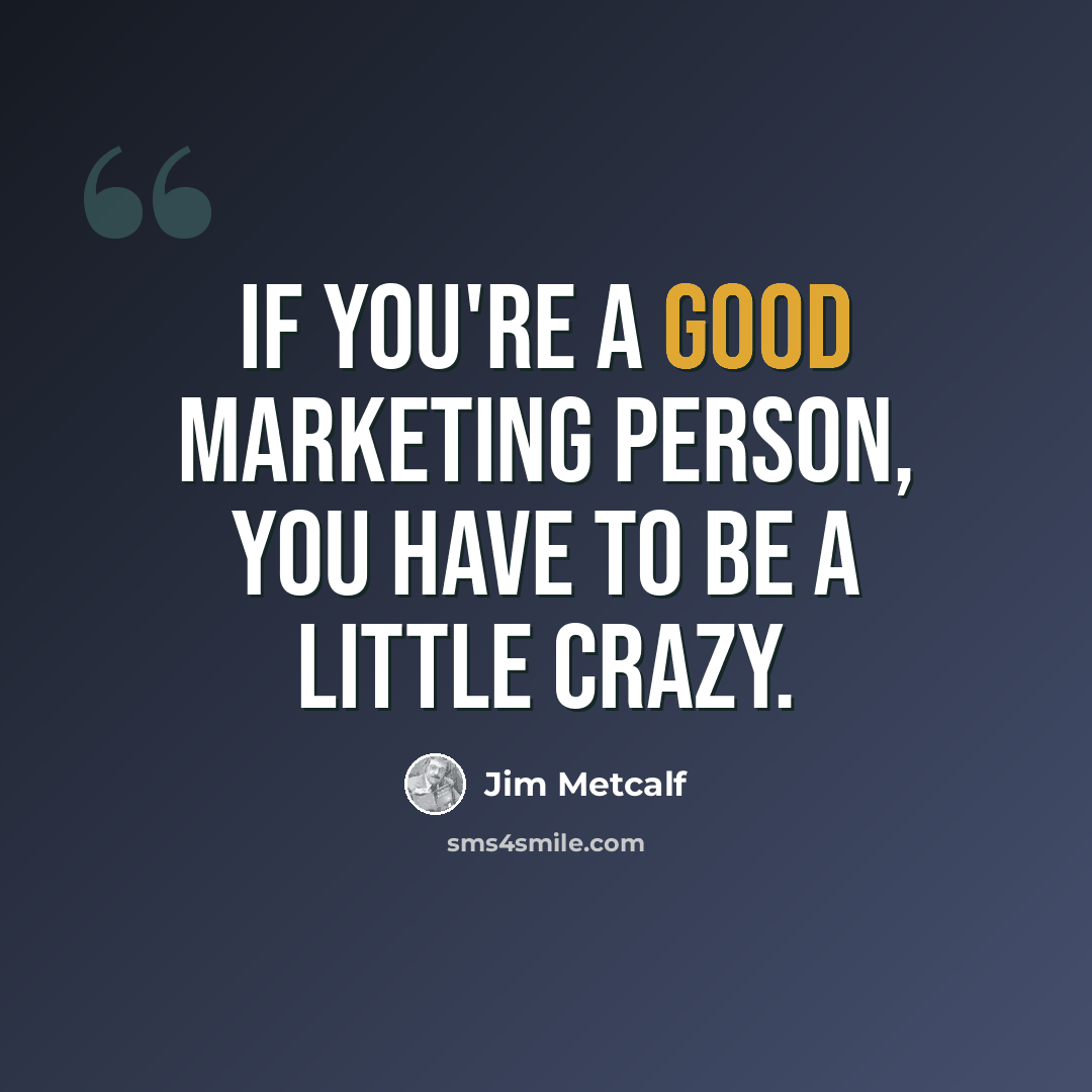 “If you're a good marketing person, you have to be a little crazy.” quote by Jim Metcalf