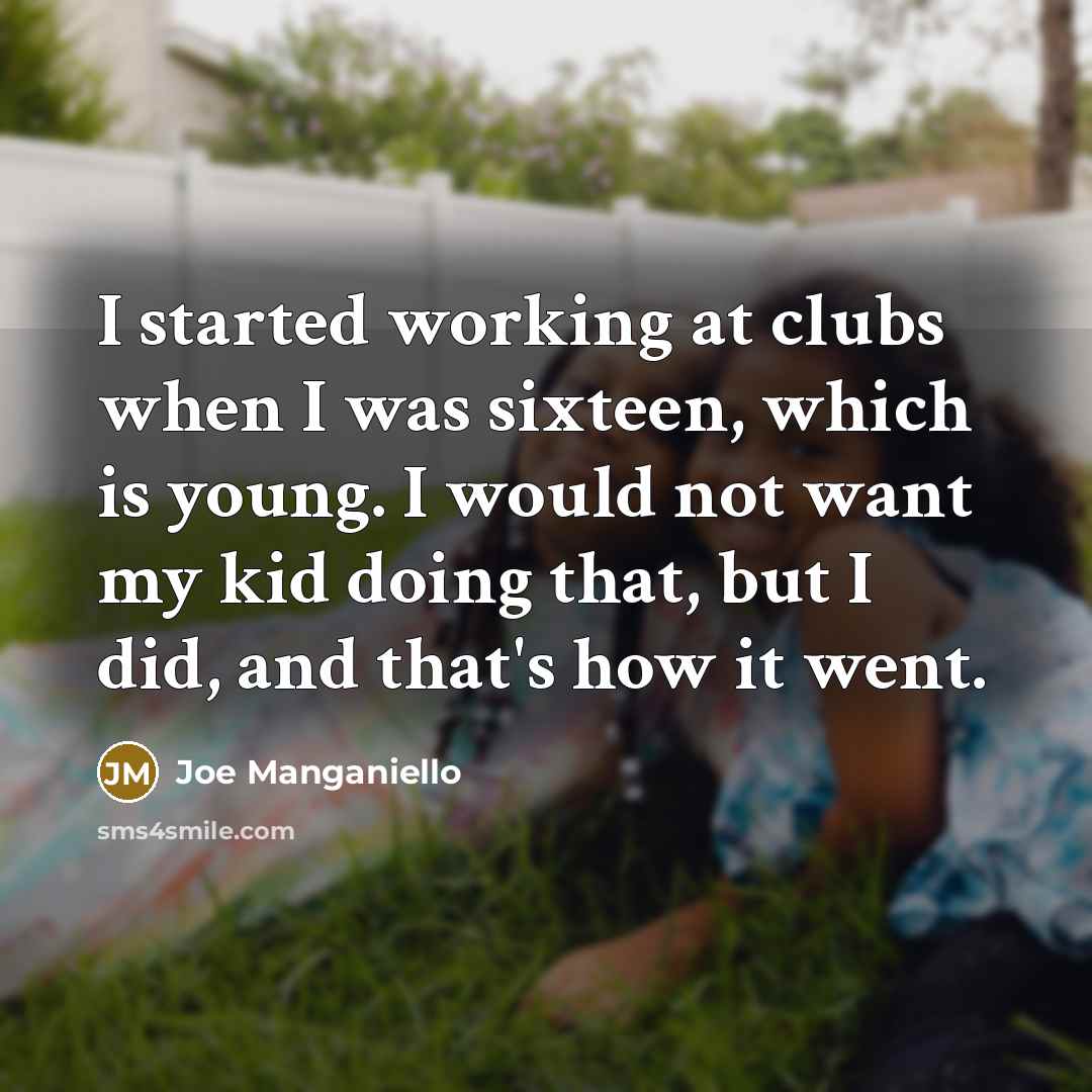 “I started working at clubs when I was sixteen, which is young. I would not want my kid doing that, but I did, and that's how it went.” quote by Joe Manganiello