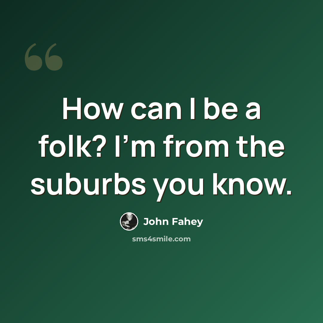 “How can I be a folk? I'm from the suburbs you know.” quote by John Fahey