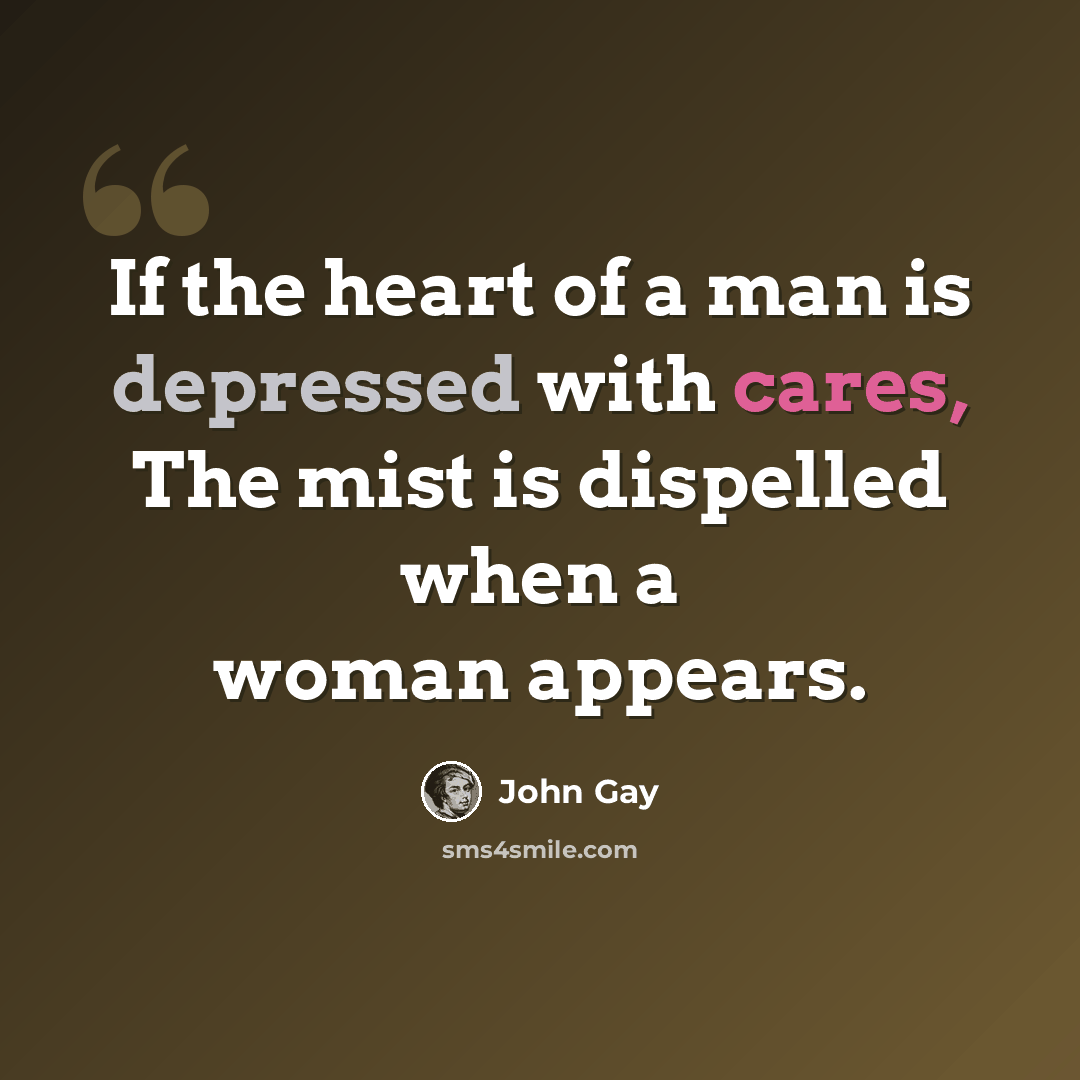“If the heart of a man is depressed with cares, The mist is dispelled when a woman appears.” quote by John Gay