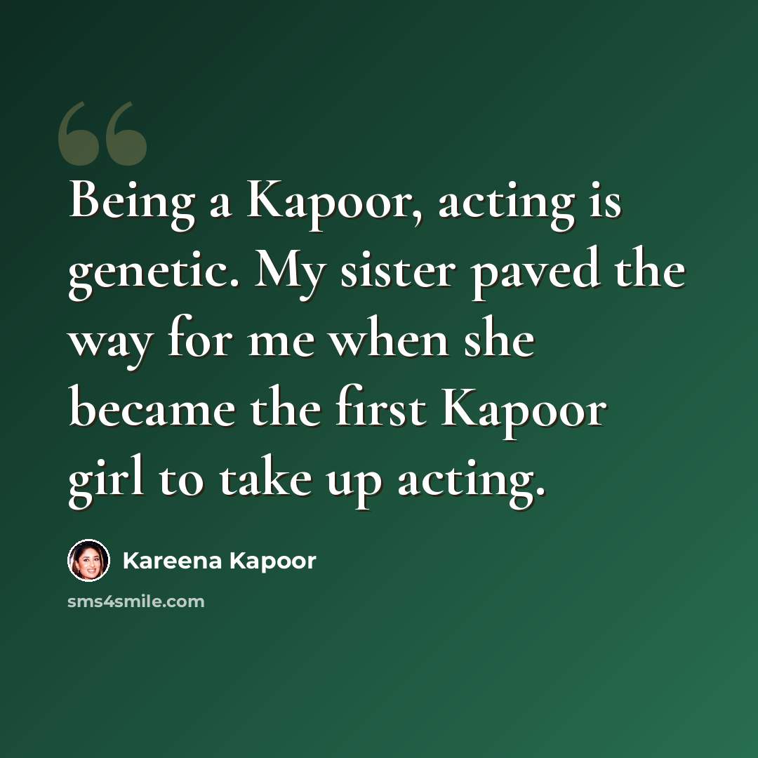 “Being a Kapoor, acting is genetic. My sister paved the way for me when she became the first Kapoor girl to take up acting.” quote by Kareena Kapoor