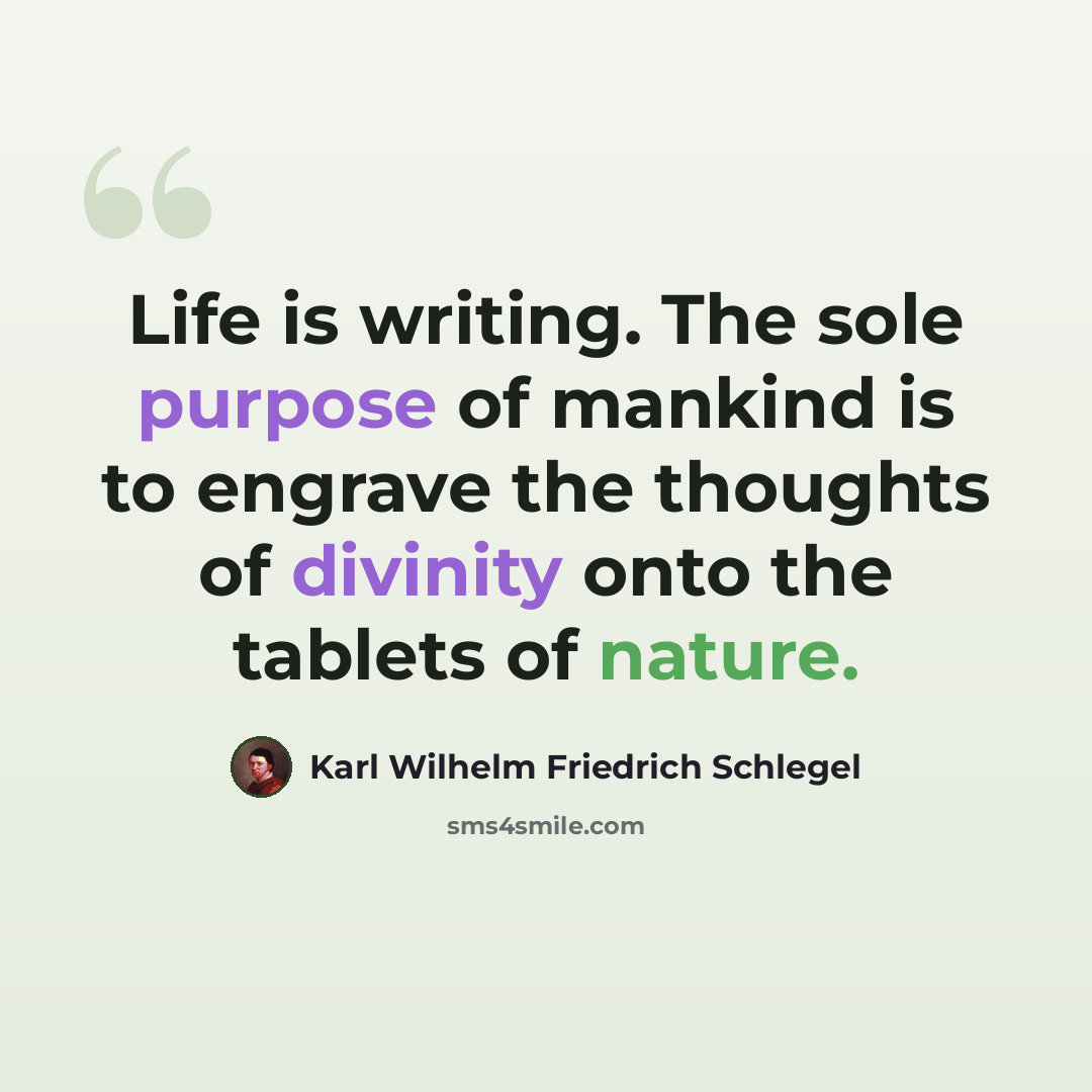 “Life is writing. The sole purpose of mankind is to engrave the thoughts of divinity onto the tablets of nature.” quote by Karl Wilhelm Friedrich Schlegel