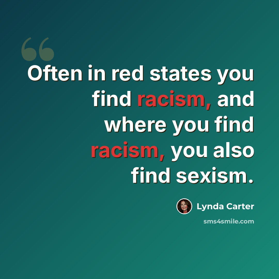 “Often in red states you find racism, and where you find racism, you also find sexism.” quote by Lynda Carter