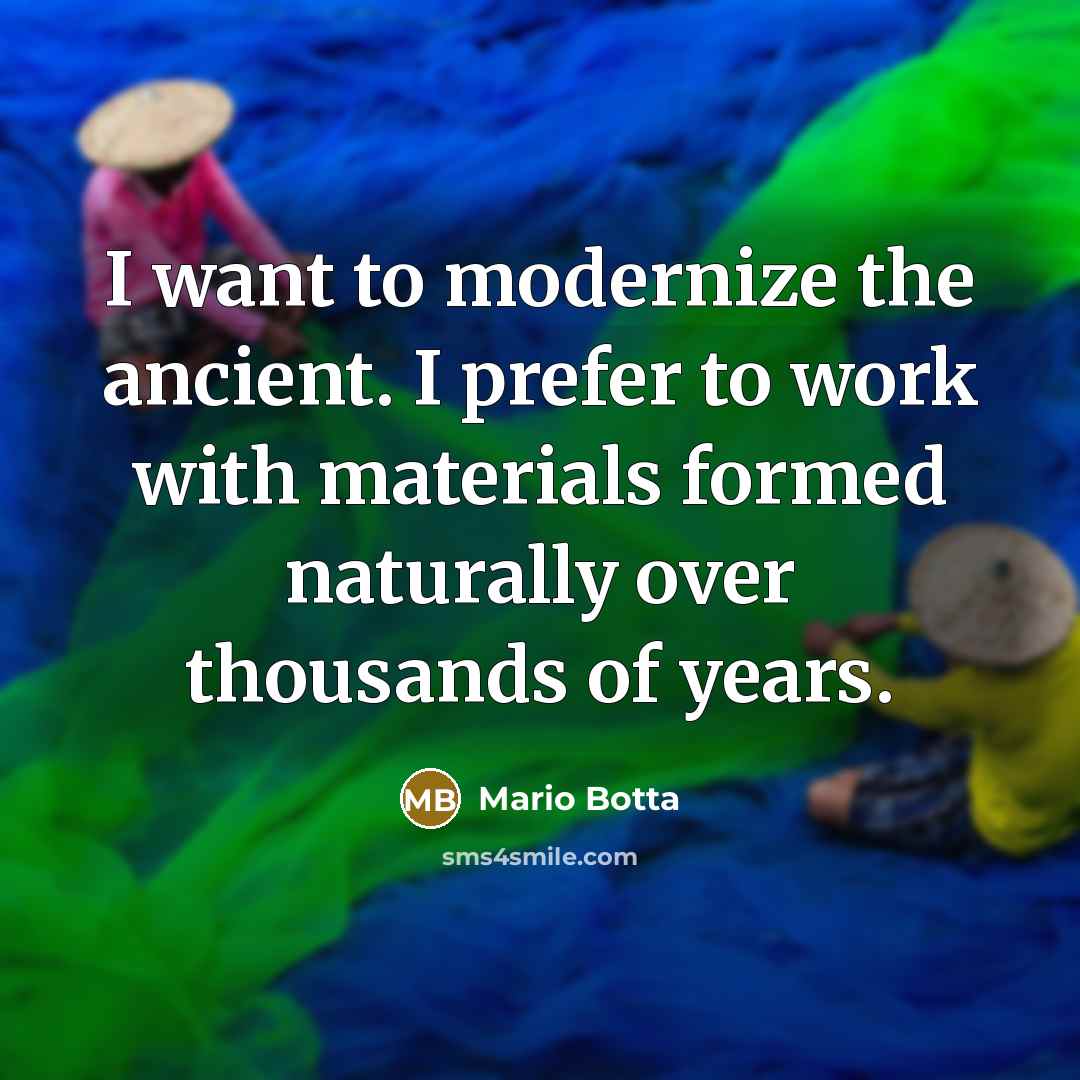 “I want to modernize the ancient. I prefer to work with materials formed naturally over thousands of years.” quote by Mario Botta