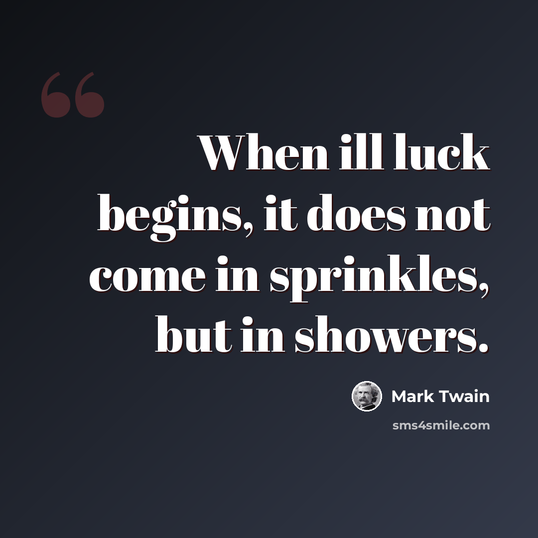 “When ill luck begins, it does not come in sprinkles, but in showers.” quote by Mark Twain