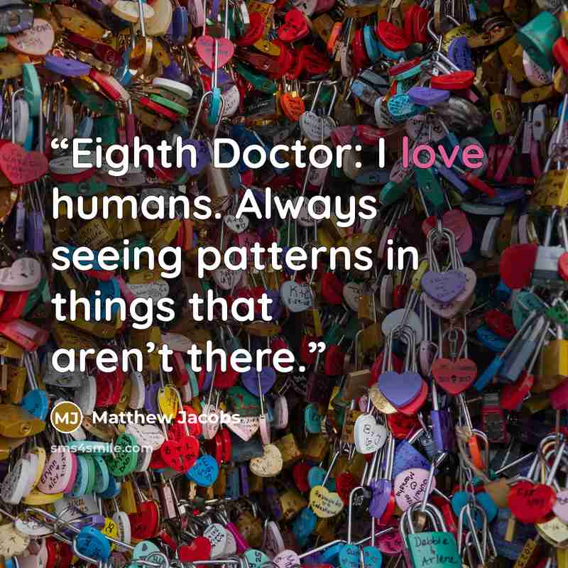 “Eighth Doctor: I love humans. Always seeing patterns in things that aren’t there.” quote by Matthew Jacobs