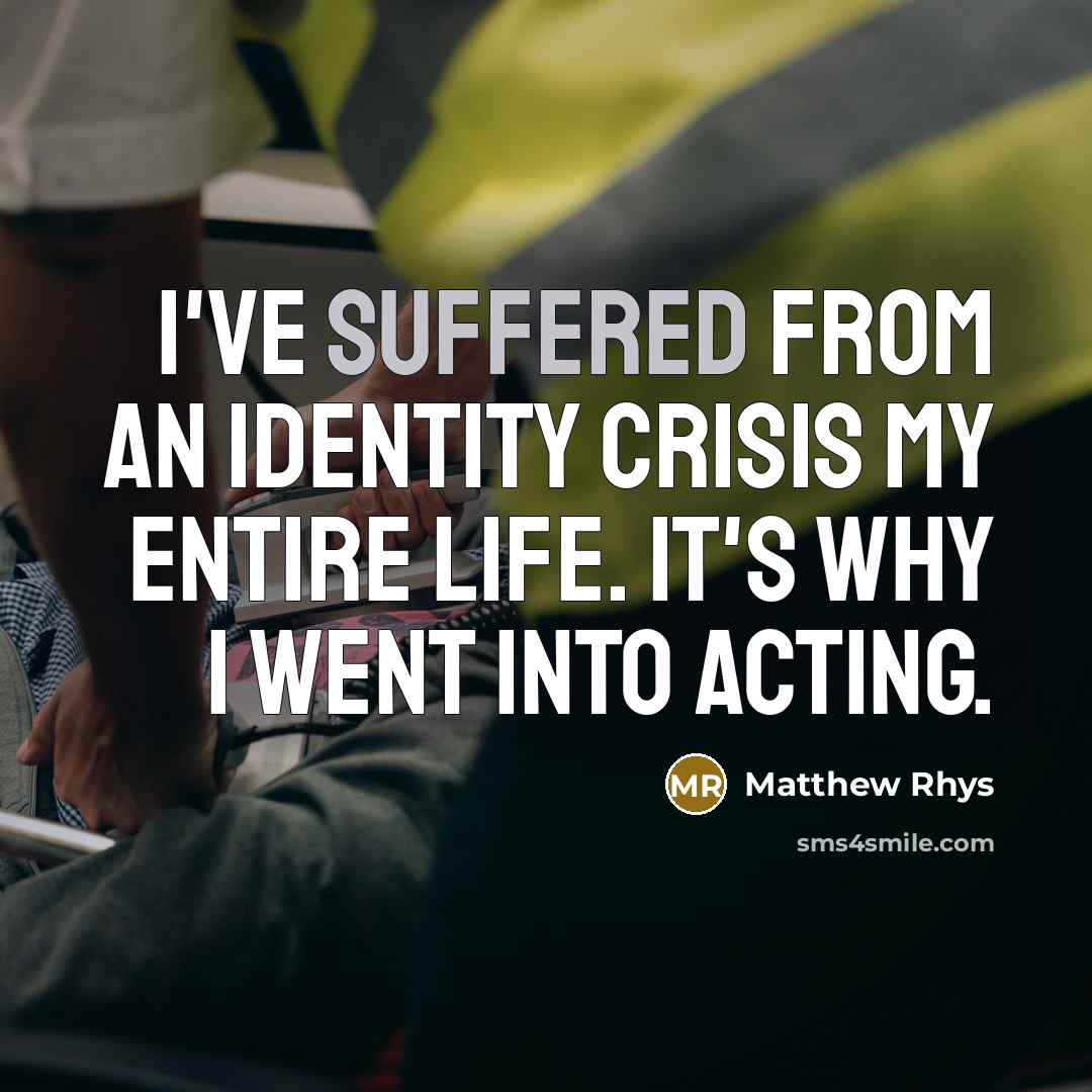 “I've suffered from an identity crisis my entire life. It's why I went into acting.” quote by Matthew Rhys