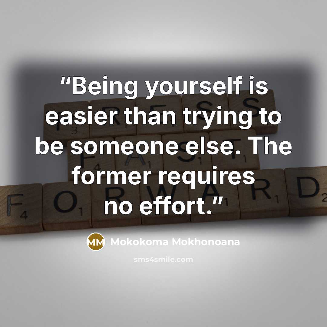 “Being yourself is easier than trying to be someone else. The former requires no effort.” quote by Mokokoma Mokhonoana