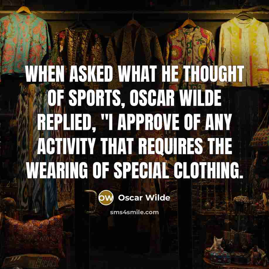 “When asked what he thought of sports, Oscar Wilde replied, "I approve of any activity that requires the wearing of special clothing.” quote by Oscar Wilde
