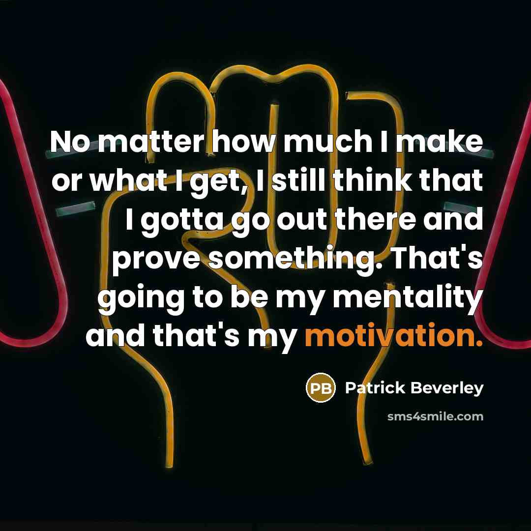 “No matter how much I make or what I get, I still think that I gotta go out there and prove something. That's going to be my mentality and that's my motivation.” quote by Patrick Beverley