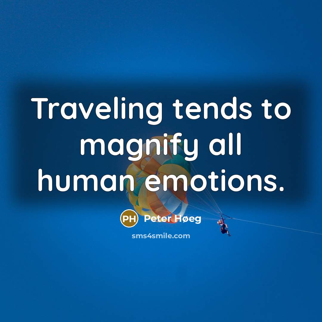 “Traveling tends to magnify all human emotions.” quote by Peter Høeg