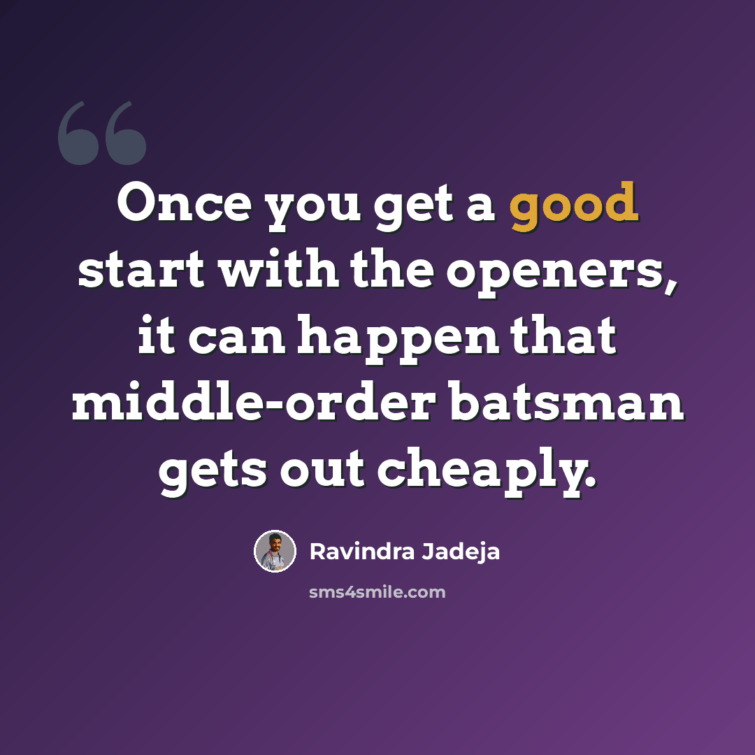 “Once you get a good start with the openers, it can happen that middle-order batsman gets out cheaply.” quote by Ravindra Jadeja