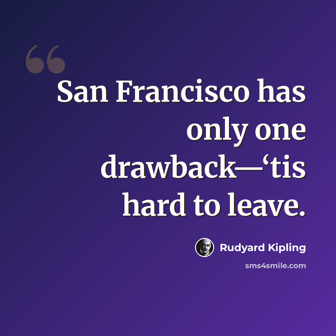 “San Francisco has only one drawback—‘tis hard to leave.” quote by Rudyard Kipling