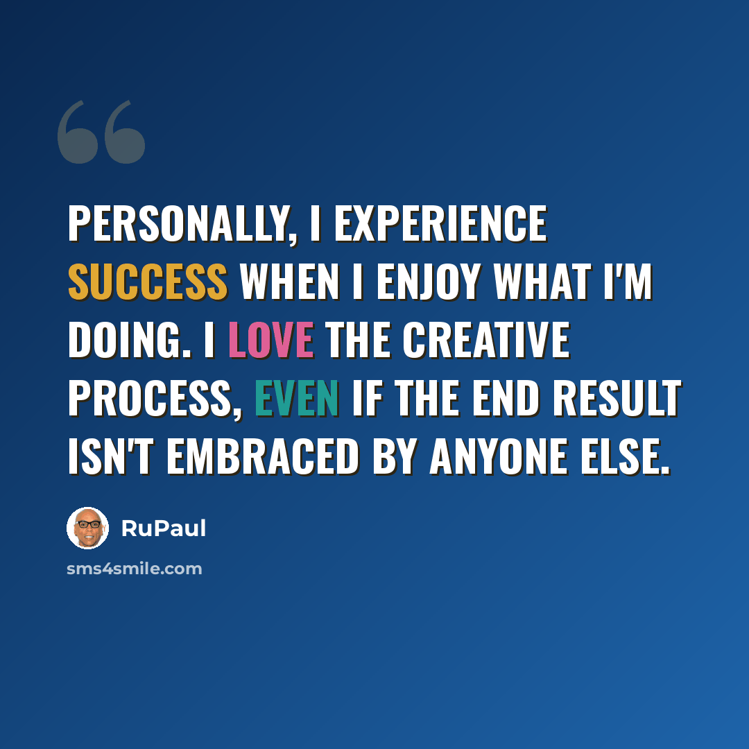 “Personally, I experience success when I enjoy what I'm doing. I love the creative process, even if the end result isn't embraced by anyone else.” quote by RuPaul