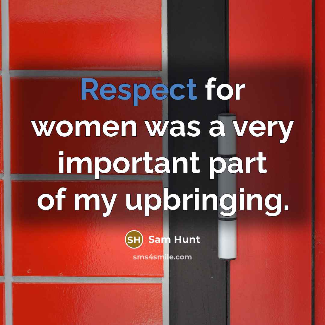 “Respect for women was a very important part of my upbringing.” quote by Sam Hunt