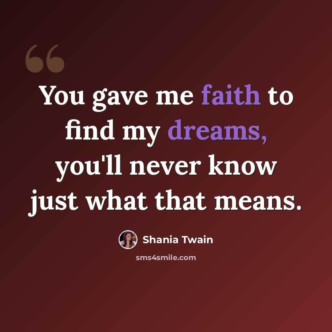 “You gave me faith to find my dreams, you'll never know just what that means.” quote by Shania Twain