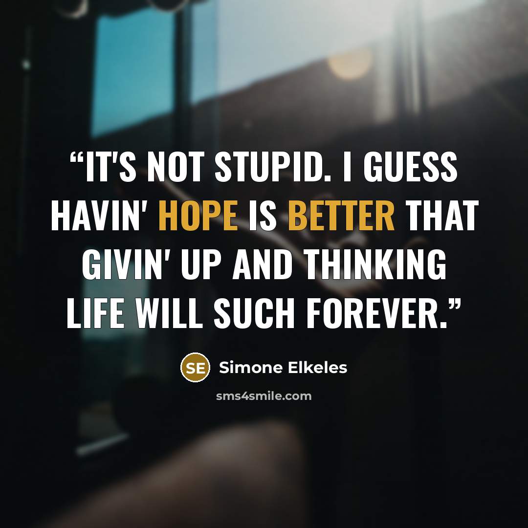 “It's not stupid. I guess havin' hope is better that givin' up and thinking life will such forever.” quote by Simone Elkeles
