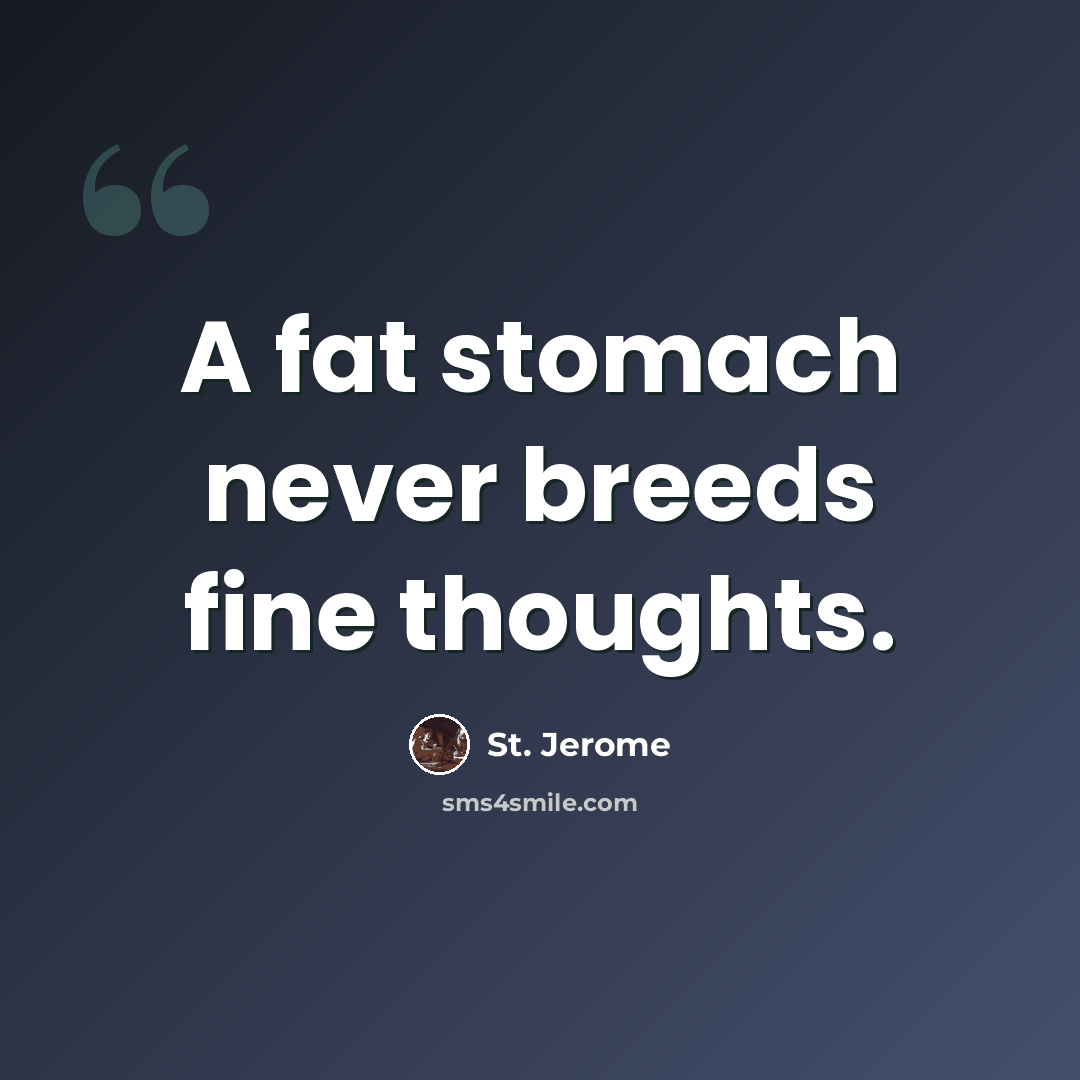 “A fat stomach never breeds fine thoughts.” quote by St. Jerome