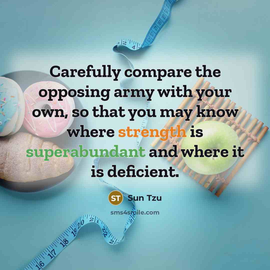 “Carefully compare the opposing army with your own, so that you may know where strength is superabundant and where it is deficient.” quote by Sun Tzu