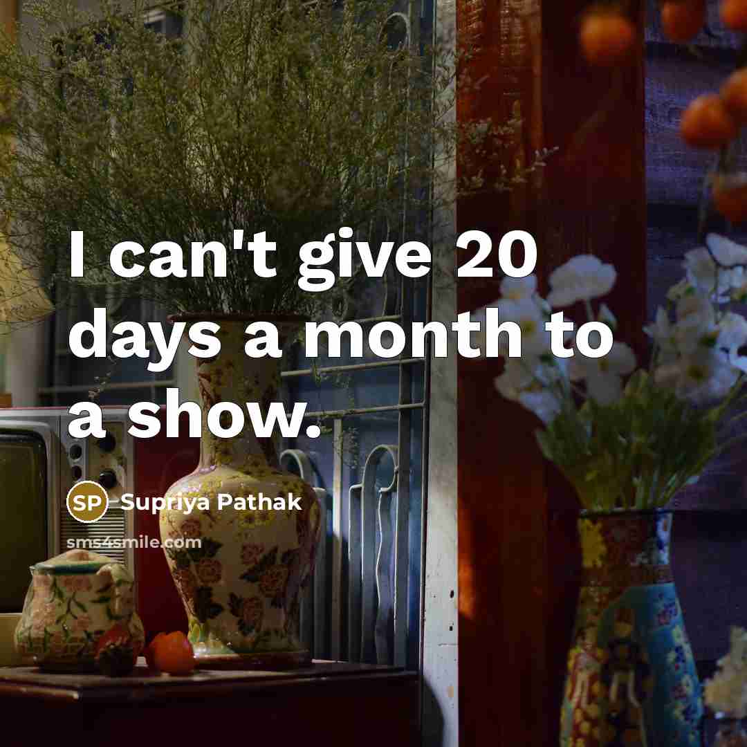 “I can't give 20 days a month to a show.” quote by Supriya Pathak
