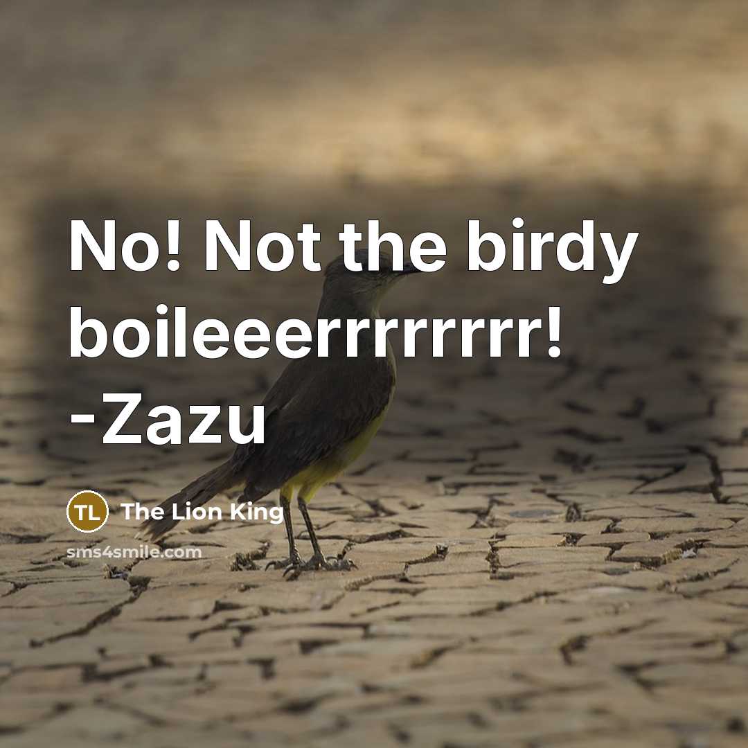 “No! Not the birdy boileeerrrrrrrr! -Zazu” quote by The Lion King