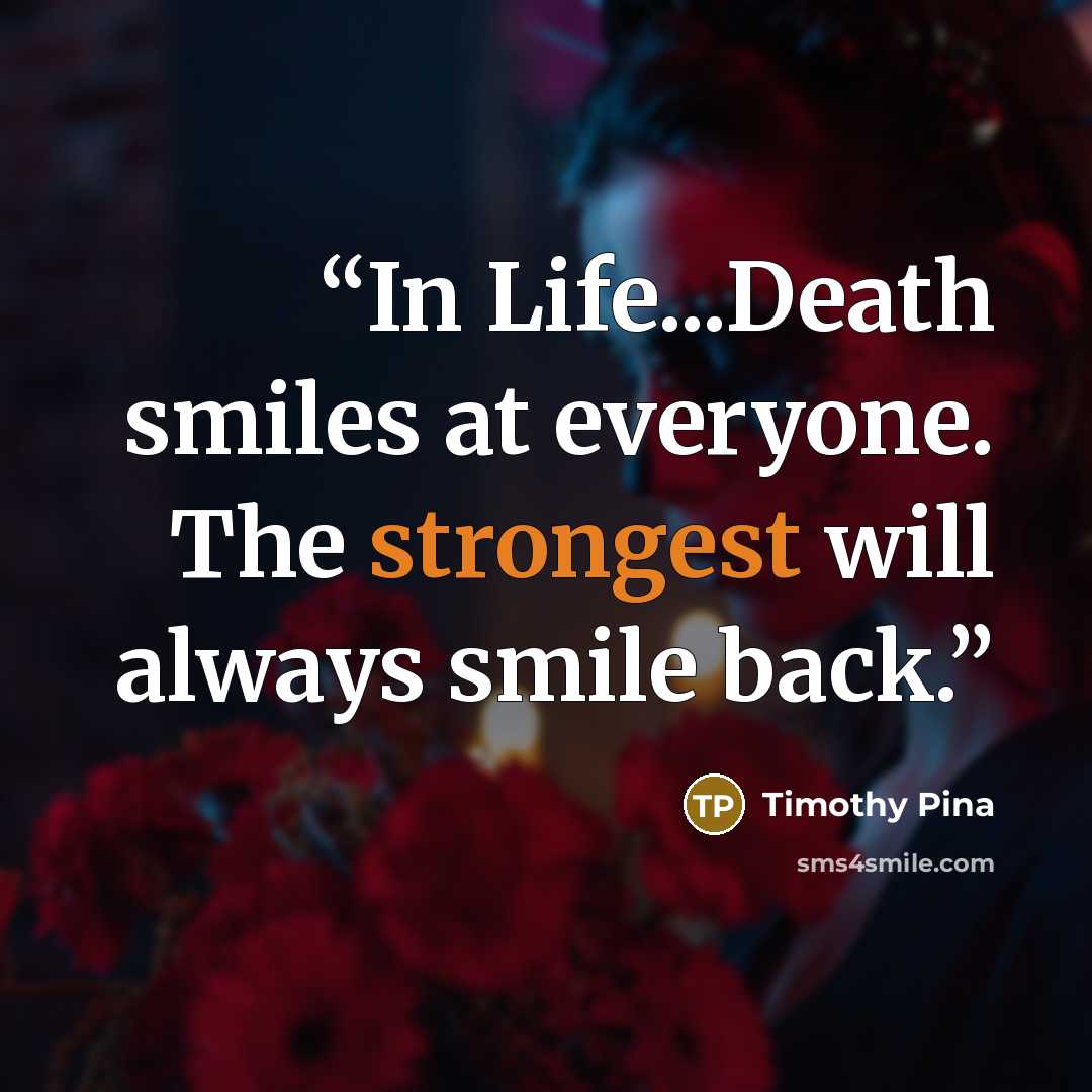 “In Life...Death smiles at everyone. The strongest will always smile back.” quote by Timothy Pina