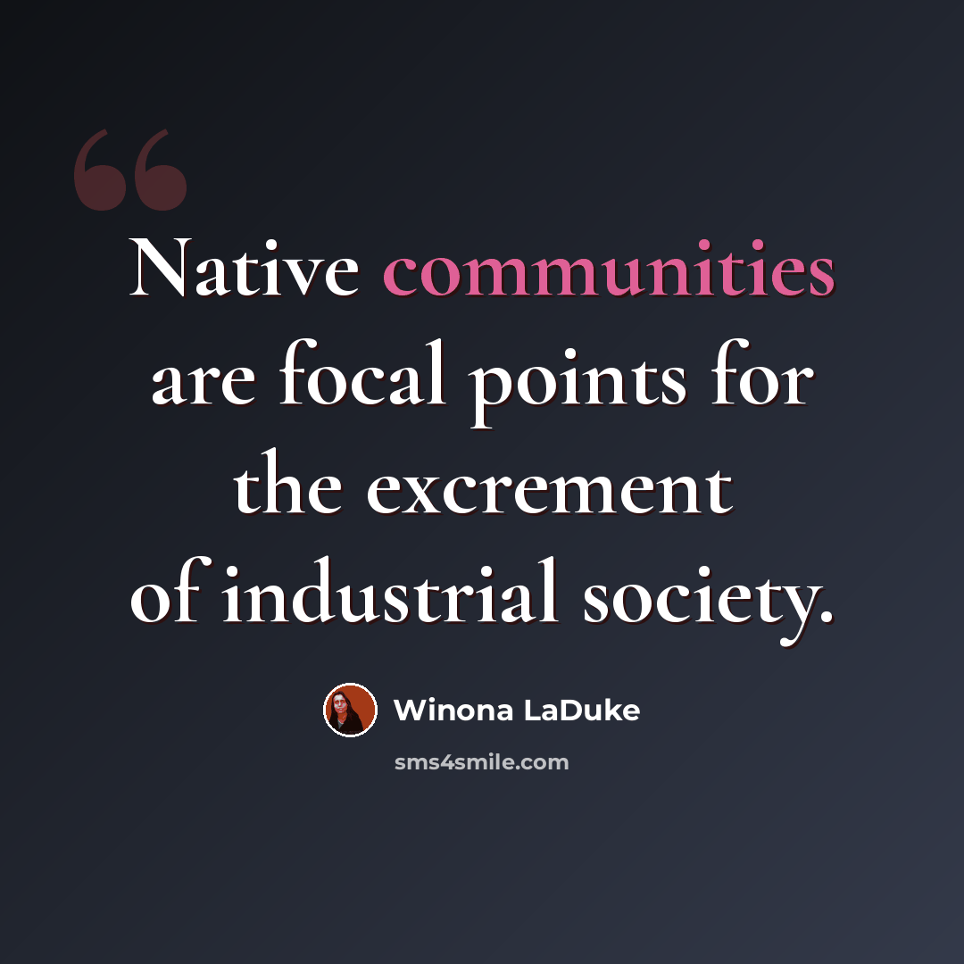 “Native communities are focal points for the excrement of industrial society.” quote by Winona LaDuke